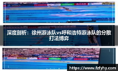 深度剖析：徐州游泳队vs呼和浩特游泳队的分散打法博弈
