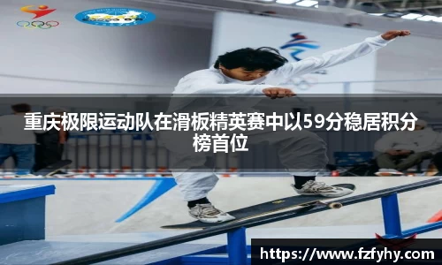 重庆极限运动队在滑板精英赛中以59分稳居积分榜首位