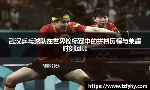 武汉乒乓球队在世界锦标赛中的拼搏历程与荣耀时刻回顾
